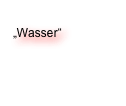 „Mauern“
„Wasser“
